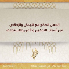 العمل الصالح مع الإيمان والإخلاص من أسباب التمكين والأمن والاستخلاف - د. محمد خير الشعال
