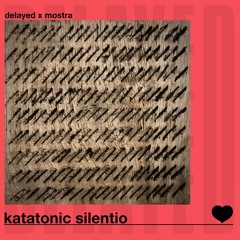 Delayed with... Katatonic Silentio [Delayed x Mostra]