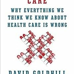 Open PDF Catastrophic Care: Why Everything We Think We Know about Health Care Is Wrong by David Gold