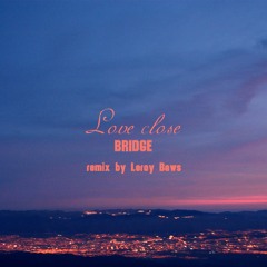 BRIDGE - LoveClose (Leroy Baws Remix)