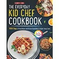 ((Read PDF) The Everyday Kid Chef Cookbook: 1000 Days of Easy and Fulfilling Step-by-step Recipes an