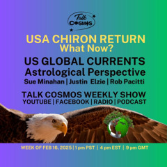 Talk Cosmos 02-16-25 US Global Currents - USA CHIRON RETURN - Now What?