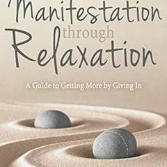 Access PDF EBOOK EPUB KINDLE Manifestation Through Relaxation: A Guide to Getting More by Giving In