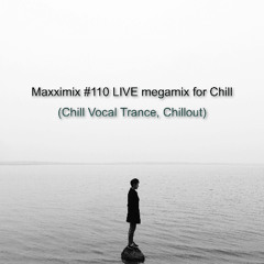 Maxximix #110 LIVE megamix for Chill (Chill Vocal Trance, Chill Out)