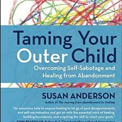 [View] KINDLE PDF EBOOK EPUB Taming Your Outer Child: Overcoming Self-Sabotage and Healing from Aban