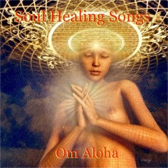 Soul Healing Songs (for the Journey Om) blended by Om Aloha