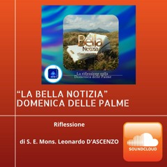 "LA BELLA NOTIZIA" DOMENICA DELLE PALME - Riflessione di S. E. Mons. Leonardo D'ASCENZO