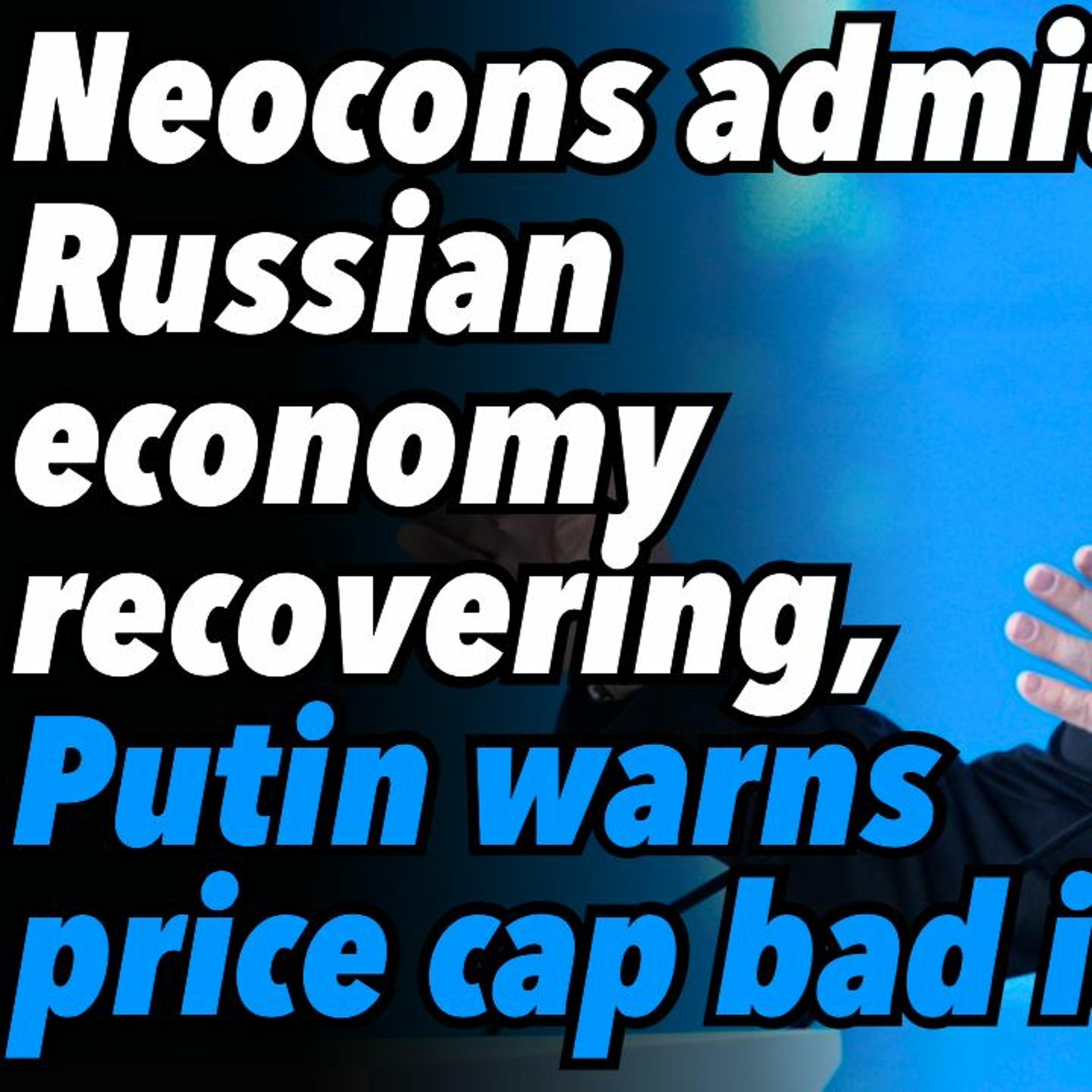 Neocons admit Russian economy recovering, Putin warns price cap bad idea