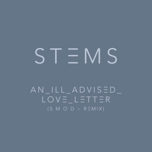 Stems - An Ill Advised Love Letter (S m o d ~ Remix)