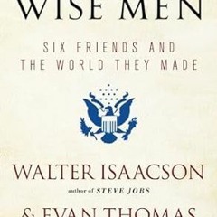 ~>Free Downl0ad The Wise Men: Six Friends and the World They Made Written  Walter Isaacson (Aut