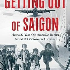 *) Getting Out of Saigon: How a 27-Year-Old Banker Saved 113 Vietnamese Civilians BY: Ralph Whi