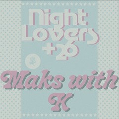 Night Lovers +26 w/ Maks with K
