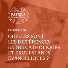 Quelles sont les différences entre catholiques et protestants évangéliques? (Épisode 426)