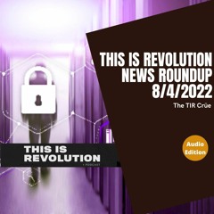 THIS IS REVOLUTION>podcast ep. 319: TIR News  Roundup 8 4 22