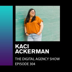 E304: Create Efficient Systems to Save Time and Grow Your Team and Agency - With Kaci Ackerman