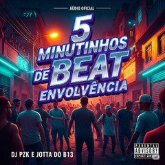 5 MINUTINHOS DE BEAT ENVOLVÊNCIA - DJ PZK,JOTTA DO B13