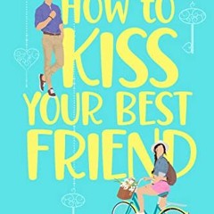 Read [PDF EBOOK EPUB KINDLE] How to Kiss Your Best Friend: A Sweet Romantic Comedy (H