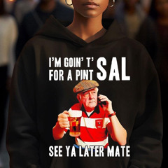 I'm Goin T For A Pint Sal See Ya Later Mate Shirt