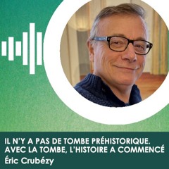 Il n’y a pas de tombe préhistorique. Avec la tombe, l’histoire a commencé