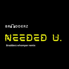 Needed U - Bradderz whomper remix)