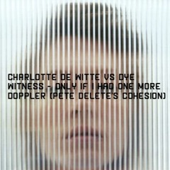 Charlotte De Witte Vs Dye Witness - Only If I Had One More Doppler (Pete Delete's Cohesion)