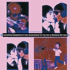 Everything suboptimal or even inconvenient in your life ever is obviously my fault (Official)