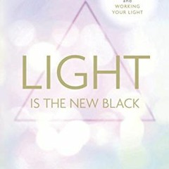 [ACCESS] PDF 💗 Light is the New Black: A Guide to Answering Your Soul's Callings and