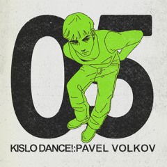 KISLO DANCE! 05: Pavel Volkov
