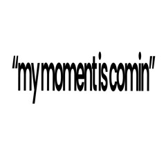 “my moment is comin”