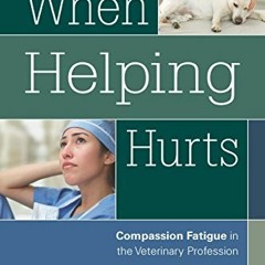 [Access] [EBOOK EPUB KINDLE PDF] When Helping Hurts: Compassion Fatigue in the Veterinary Profession
