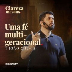1 João 2:12-14 | Uma Fé multigeracional  | Série: Clareza no caos | Diego Bitencourt