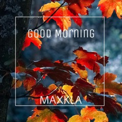 MAXKLA - Good Morning