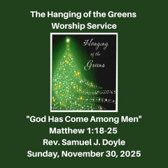 The Hanging of the Greens Service: "God Has Come Among Men" (Matthew 1:18-25) - November 30, 2025