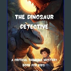 [EBOOK] 🌟 The Dinosaur Detective: A Critical Thinking Mystery Story For Kids DOWNLOAD @PDF