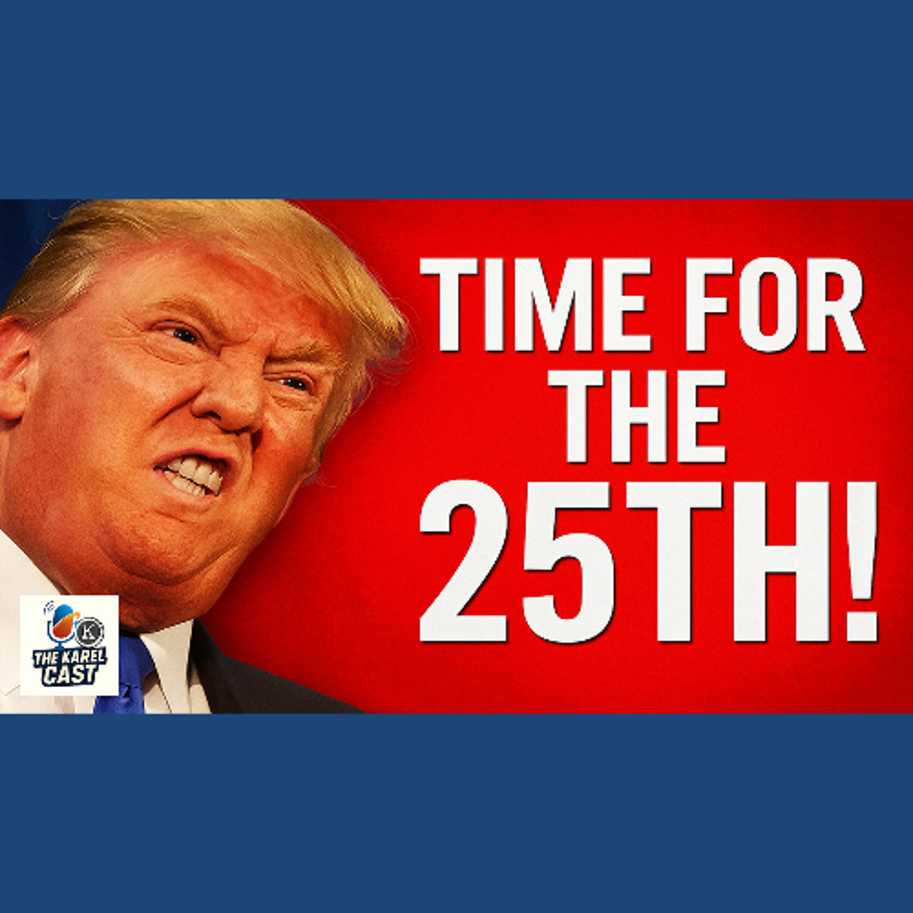 Is It Time to Invoke the 25th Amendment? | Karel Cast