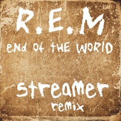 R.E.M- End  Of The World (Streamer's Fine Remix)