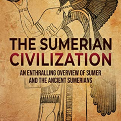 Access PDF 🖍️ The Sumerian Civilization: An Enthralling Overview of Sumer and the An