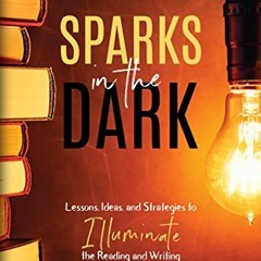 READ [KINDLE PDF EBOOK EPUB] Sparks in the Dark: Lessons, Ideas, and Strategies to Illuminate the Re