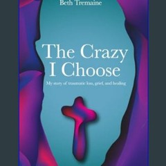 Read PDF 📚 The Crazy I Choose: My traumatic story of loss, grief, and healing     Paperback – Janu