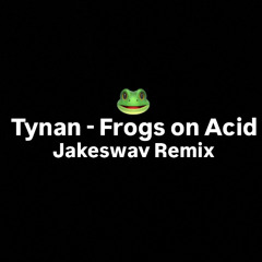 Tynan - Frogs on Acid (Jakeswav Remix)
