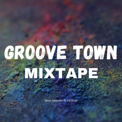 Groove Town Mixtape -  Sevn Heaven Ft. Le Frini