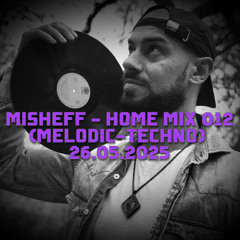 MISHEFF - Home Mix 012 (Melodic-Techno) 26.05.2025