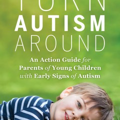 Read Online Turn Autism Around: An Action Guide for Parents of Young Children with Early Signs of Au