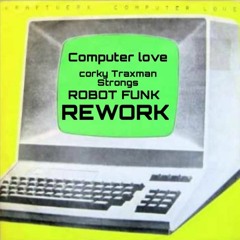 COMPUTER LOVE (corky TRAXMAN strong's robot funk rework)