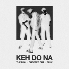 Keh Do Na - The Rish, Dropped Out, BLUK / [re-imagined]