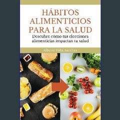 [PDF READ ONLINE] ✨ Hábitos Alimenticios para la Salud: Descubre cómo tus elecciones alimenticias