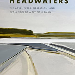 VIEW EPUB 🖊️ Headwaters: The Adventures, Obsession and Evolution of a Fly Fisherman
