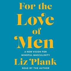 [VIEW] [KINDLE PDF EBOOK EPUB] For the Love of Men: From Toxic to a More Mindful Masc