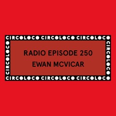 Circoloco Radio 250 - Ewan McVicar