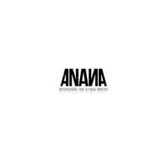 ANANA (absolutely not a new album)